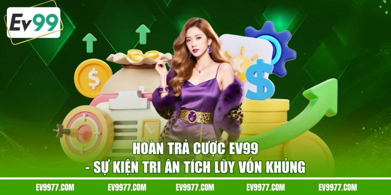 Hoàn Trả Cược EV99 - Sự Kiện Tri Ân Tích Lũy Vốn Khủng