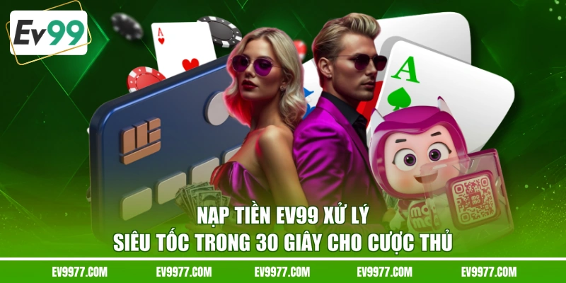 Nạp Tiền EV99 Xử Lý Siêu Tốc Trong 30 Giây Cho Cược Thủ