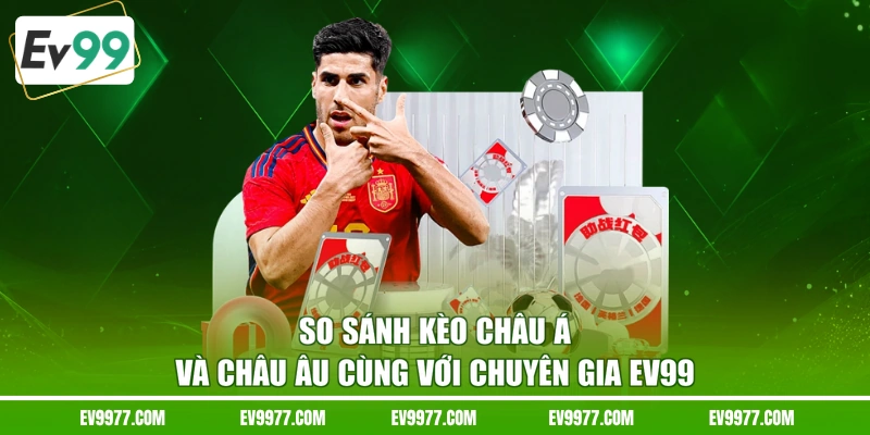 So Sánh Kèo Châu Á Và Châu Âu Cùng Với Chuyên Gia EV99
